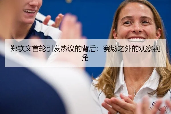 郑钦文首轮引发热议的背后：赛场之外的观察视角 | ayx
